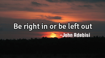 Be right in or be left out