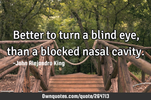 Better to turn a blind eye, than a blocked nasal