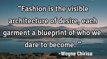 “Fashion is the visible architecture of desire, each garment a blueprint of who we dare to