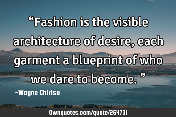 “Fashion is the visible architecture of desire, each garment a blueprint of who we dare to