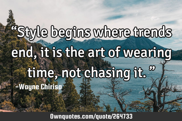 “Style begins where trends end, it is the art of wearing time, not chasing it.”