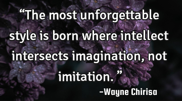 “The most unforgettable style is born where intellect intersects imagination, not imitation.”