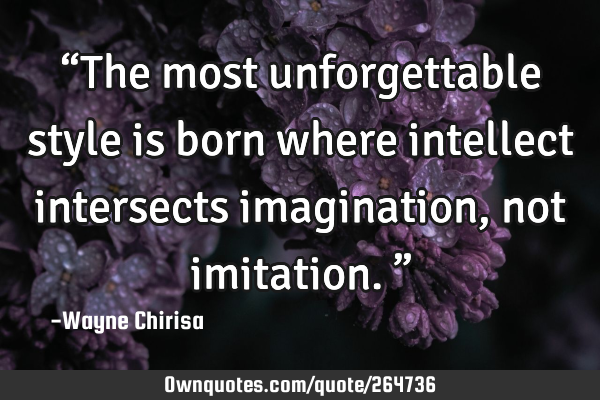“The most unforgettable style is born where intellect intersects imagination, not imitation.”