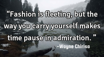 “Fashion is fleeting, but the way you carry yourself makes time pause in admiration.”