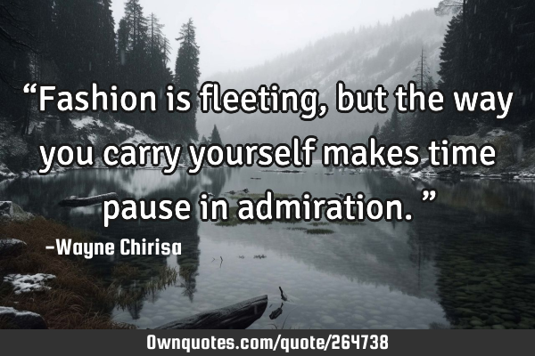 “Fashion is fleeting, but the way you carry yourself makes time pause in admiration.”