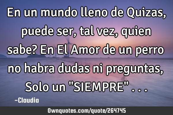 En un mundo lleno de Quizas,puede ser,tal vez,quien sabe? En El Amor de un perro  no habra dudas ni