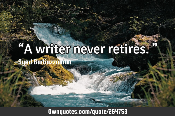 “A writer never retires.”