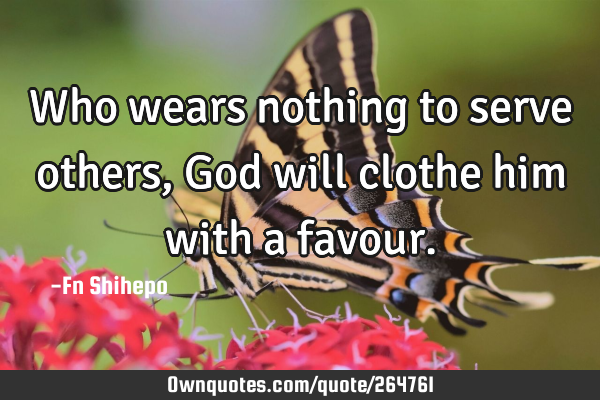 Who wears nothing to serve others, God will clothe him with a