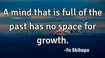 A mind that is full of the past has no space for growth.