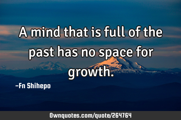 A mind that is full of the past has no space for