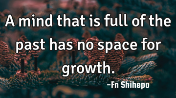 A mind that is full of the past has no space for growth.