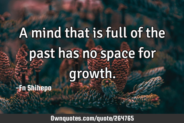 A mind that is full of the past has no space for