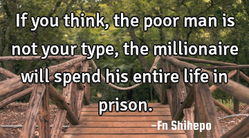 If you think, the poor man is not your type, the millionaire will spend his entire life in prison.
