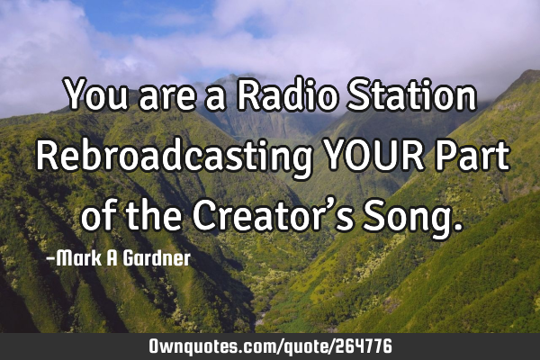 You are a Radio Station Rebroadcasting YOUR Part of the Creator’s S
