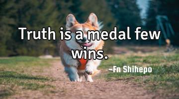 Truth is a medal few wins.