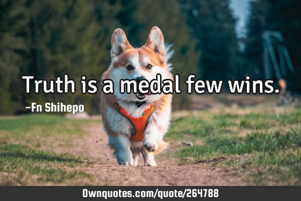 Truth is a medal few