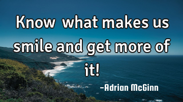 Know ﻿what makes us smile and get more of it!