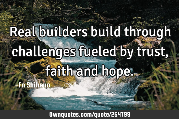 Real builders build through challenges fueled by trust, faith and