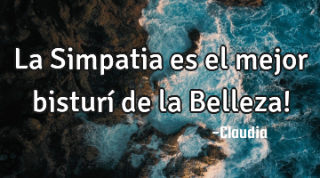 La Simpatia es el mejor  bisturí  de la Belleza!