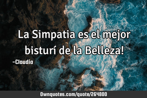 La Simpatia es el mejor  bisturí  de la Belleza!