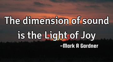 The dimension of sound is the Light of Joy