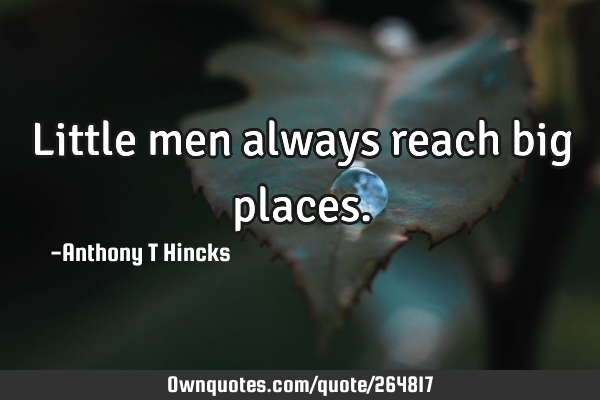 Little men always reach big