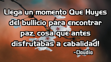 Llega un momento Que Huyes del bullicio para encontrar paz ,cosa que antes disfrutabas a cabalidad!