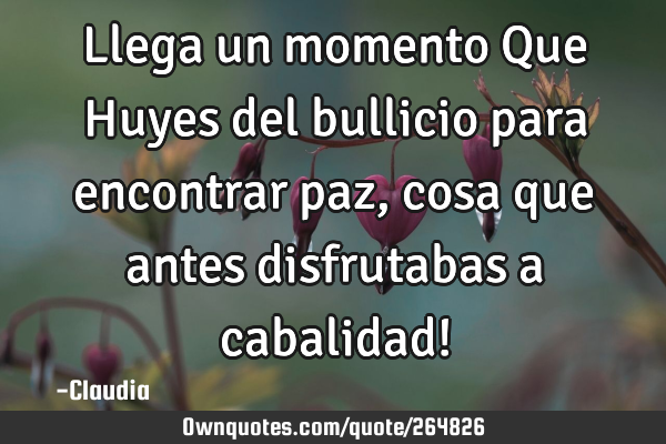 Llega un momento Que Huyes del bullicio para encontrar paz ,cosa que antes disfrutabas a cabalidad!