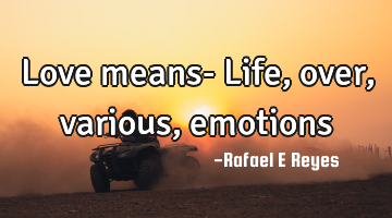 Love means-
Life,over, various, emotions