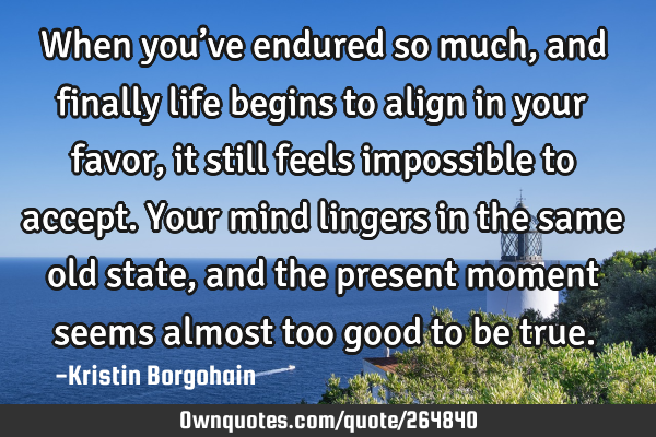 When you’ve endured so much, and finally life begins to align in your favor, it still feels