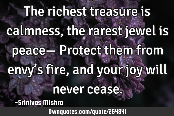 The richest treasure is calmness,
the rarest jewel is peace—
Protect them from envy’s fire,
