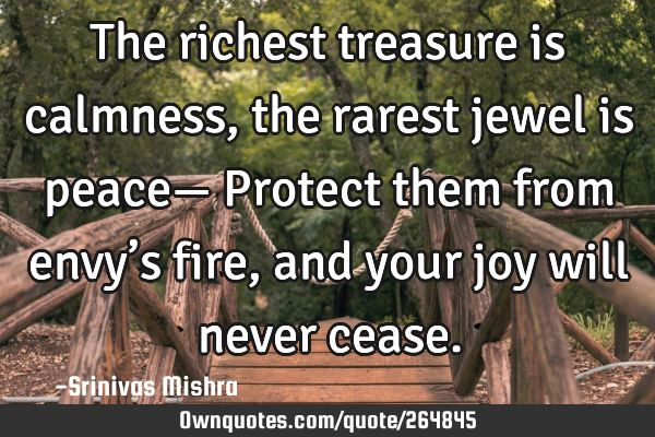 The richest treasure is calmness,
the rarest jewel is peace—
Protect them from envy’s fire,