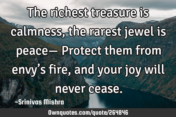 The richest treasure is calmness,
the rarest jewel is peace—
Protect them from envy’s fire,