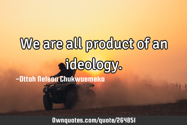 We are all product of an