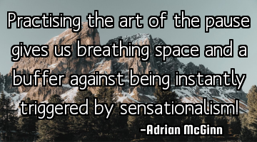 Practising the art of the pause gives us breathing space and a buffer against being instantly