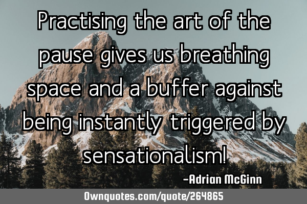 Practising the art of the pause gives us breathing space and a buffer against being instantly