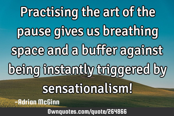 Practising the art of the pause gives us breathing space and a buffer against being instantly
