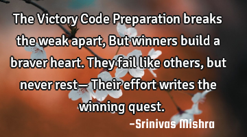 The Victory Code 

Preparation breaks the weak apart,  
But winners build a braver heart.  
T