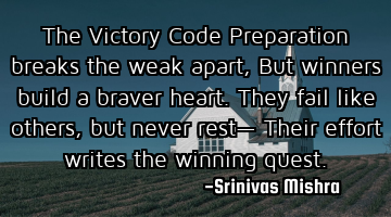 The Victory Code 

Preparation breaks the weak apart,  
But winners build a braver heart.  
T