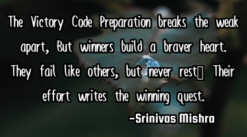 The Victory Code 

Preparation breaks the weak apart,  
But winners build a braver heart.  
T