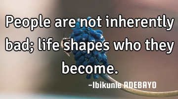 People are not inherently bad; life shapes who they become.