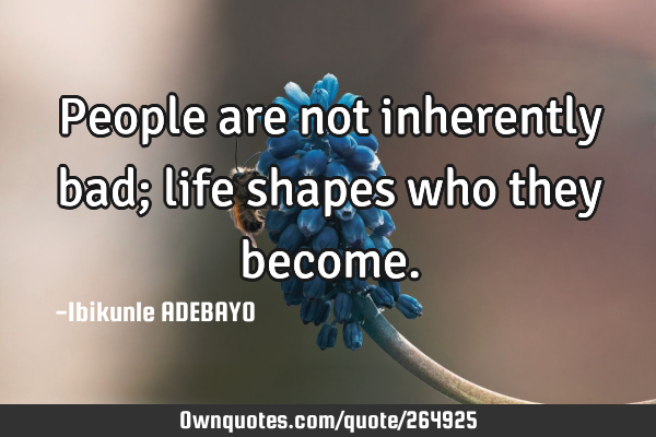 People are not inherently bad; life shapes who they