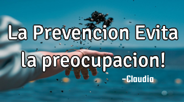 La Prevencion Evita la preocupacion!