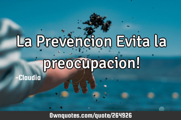 La Prevencion Evita la preocupacion!