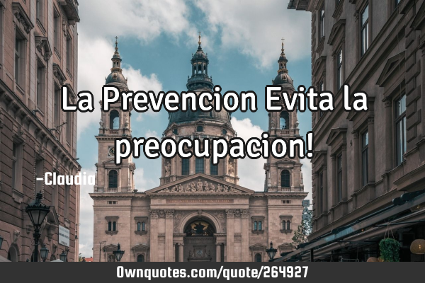La Prevencion Evita la preocupacion!