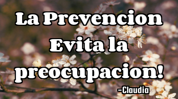 La Prevencion Evita la preocupacion!
