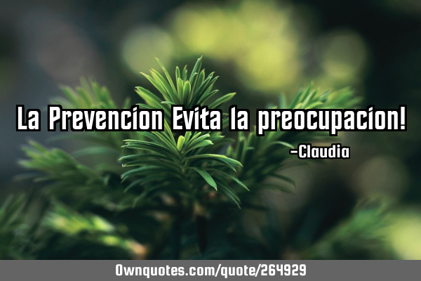 La Prevencion Evita la preocupacion!