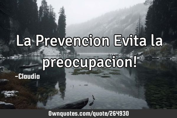 La Prevencion Evita la preocupacion!