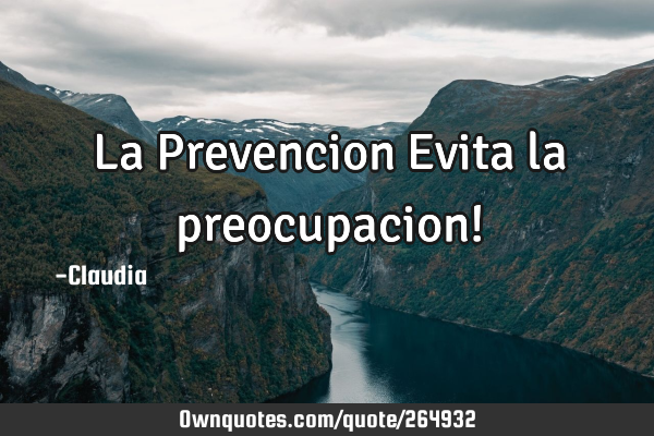 La Prevencion Evita la preocupacion!