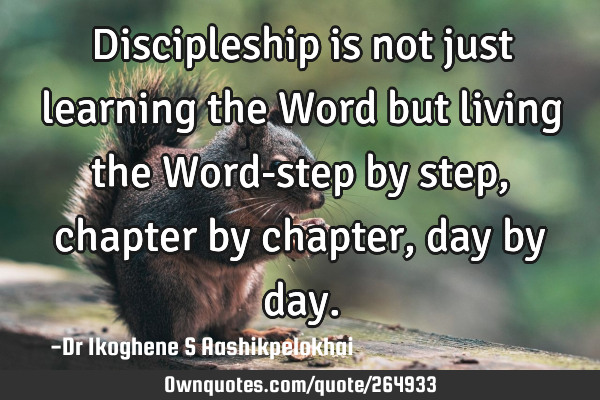 Discipleship is not just learning the Word but living the Word-step by step, chapter by chapter,